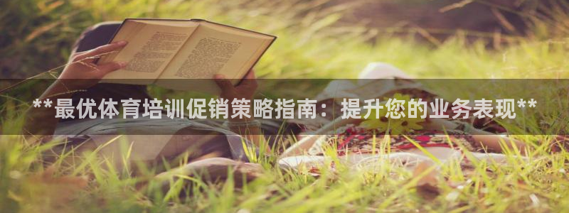 焦点娱乐平台最高待遇：**最优体育培训促销策略指南：