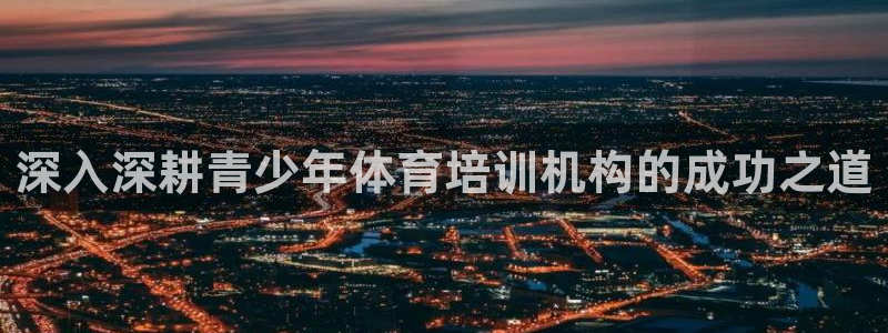 焦点娱乐有限公司怎么样：深入深耕青少年体育培训机构的
