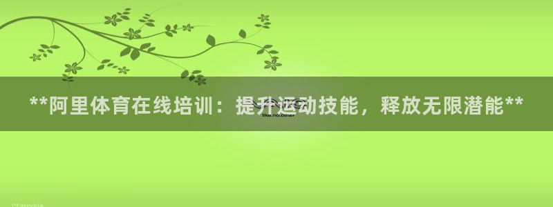 焦点娱乐官网下载苹果版：**阿里体育在线培训：提升运