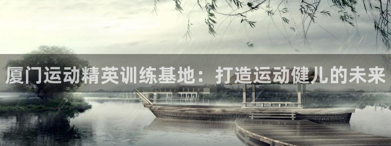 焦点娱乐官网下载安装最新版本：厦门运动精英训练基地：