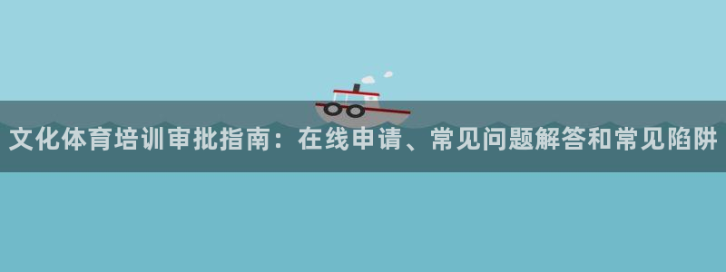 焦点娱乐官网下载安装最新版本：文化体育培训审批指南：