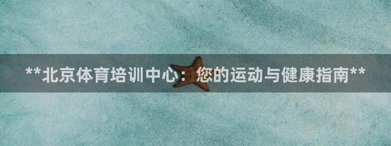焦点娱乐app下载安装苹果：**北京体育培训中心：您