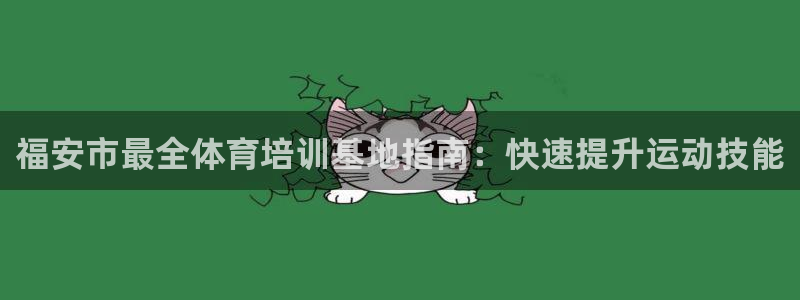 焦点娱乐有限公司怎么样：福安市最全体育培训基地指南：