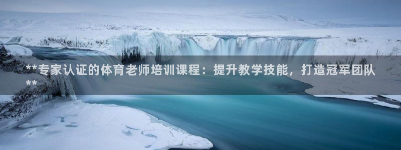 焦点娱乐官方网站入口：**专家认证的体育老师培训课程