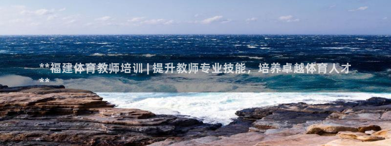 焦点娱乐平台玩法官方导师：**福建体育教师培训 | 