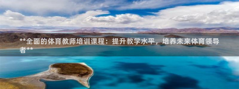 焦点娱乐官网下载安装最新版：**全面的体育教师培训课