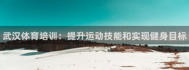 焦点娱乐加速器：武汉体育培训：提升运动技能和实现健身