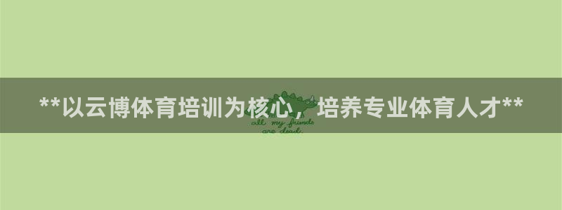 焦点娱乐平台章7O777：**以云博体育培训为核心，