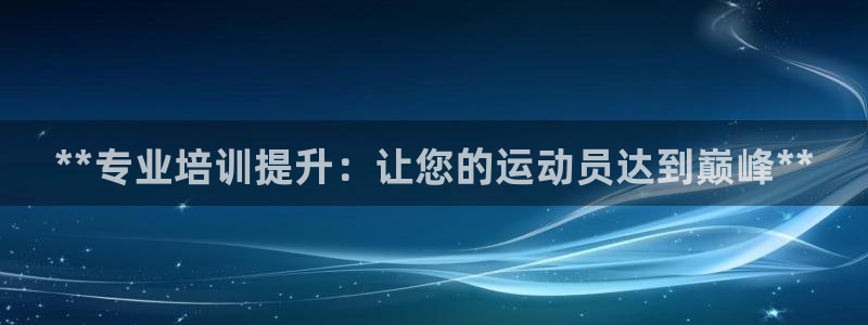 焦点娱乐平台例7O777：**专业培训提升：让您的运