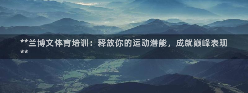焦点娱乐总代理：**兰博文体育培训：释放你的运动潜能