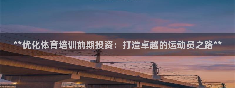 焦点娱乐平台客服电话号码查询：**优化体育培训前期投