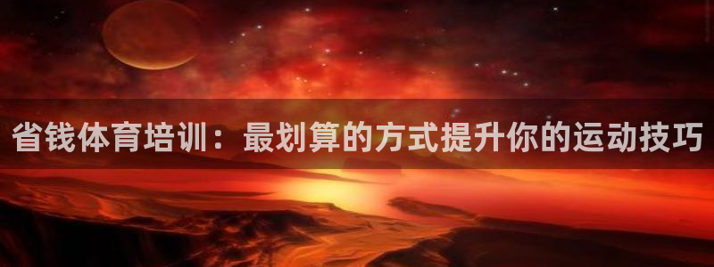 焦点娱乐vs皇族不败神话小说：省钱体育培训：最划算的方式提升