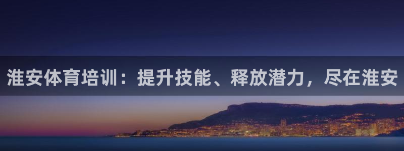 焦点娱乐官网首页入口网站：淮安体育培训：提升技能、释