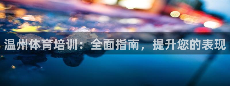焦点娱乐平台客服热线号码：温州体育培训：全面指南，提