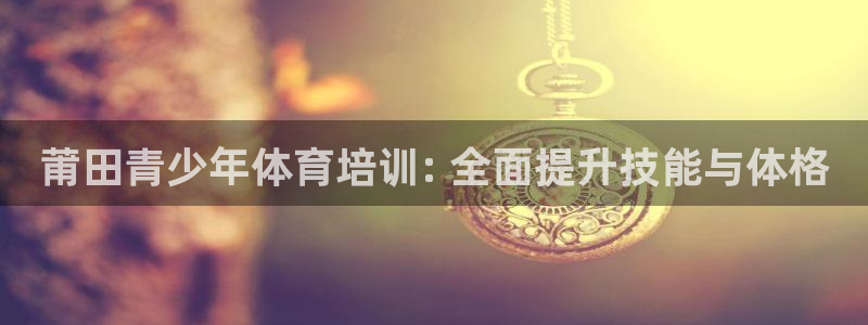 焦点娱乐游戏怎么玩视频：莆田青少年体育培训: 全面提
