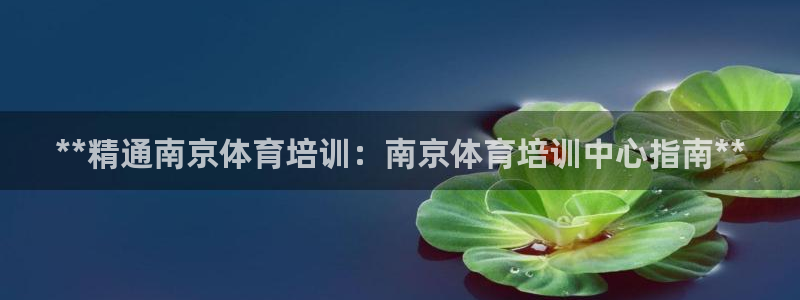 焦点娱乐平台注册账号：**精通南京体育培训：南京体育
