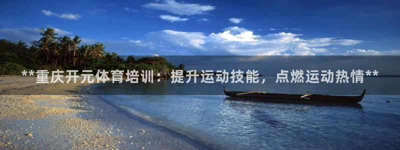 焦点娱乐皮皮虾：**重庆开元体育培训：提升运动技能，