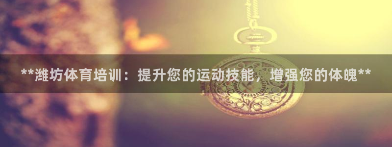 焦点娱乐全国总冠军有哪些：**潍坊体育培训：提升您的