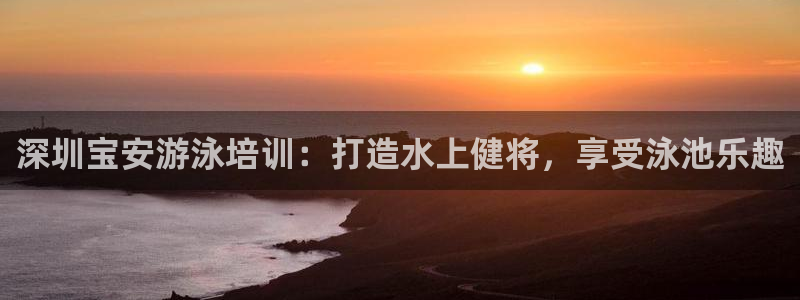 焦点娱乐官方网站下载安装手机版：深圳宝安游泳培训：打