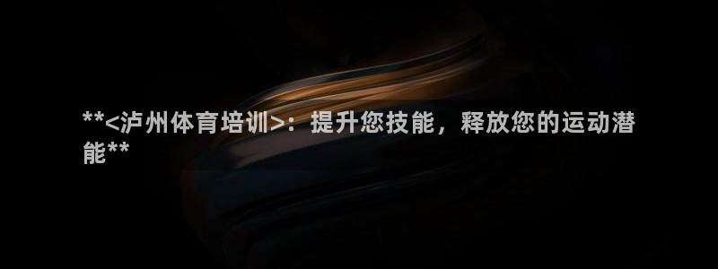 焦点娱乐官方网站首页入口在线观看：**<泸州体育培训