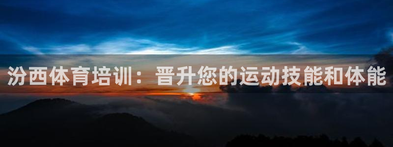 焦点娱乐官网首页下载：汾西体育培训：晋升您的运动技能
