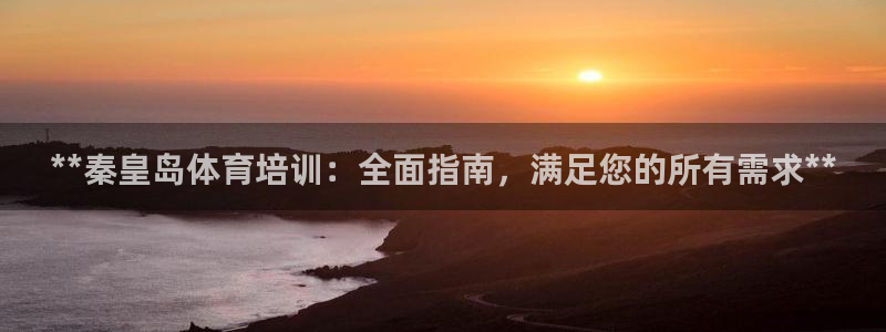 焦点娱乐拉菲11：**秦皇岛体育培训：全面指南，满足