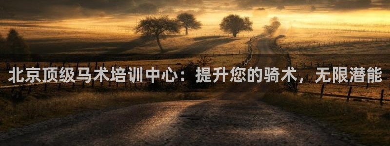 焦点娱乐网站下载地址在哪：北京顶级马术培训中心：提升