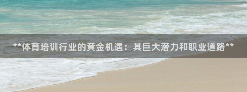 焦点娱乐官网下载苹果：**体育培训行业的黄金机遇：其