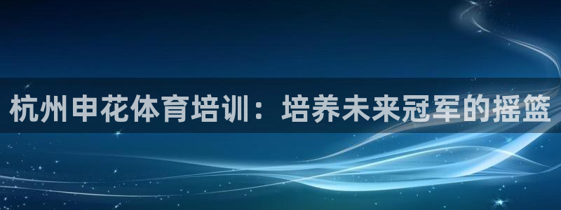 焦点娱乐平台留7O777：杭州申花体育培训：培养未来