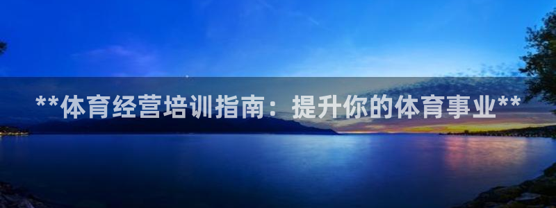 焦点娱乐平台例7O777：**体育经营培训指南：提升你的体育