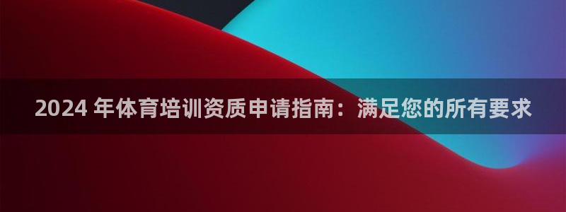 焦点娱乐跨服2013：2024 年体育培训资质申请指