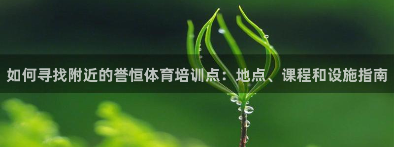 焦点娱乐营7O777：如何寻找附近的誉恒体育培训点：地点、课