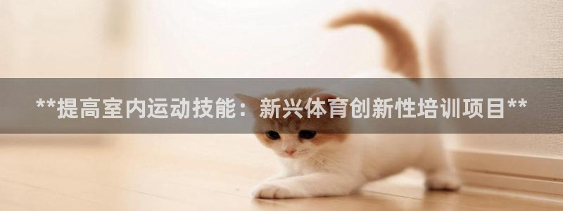 焦点娱乐平台候7O777：**提高室内运动技能：新兴