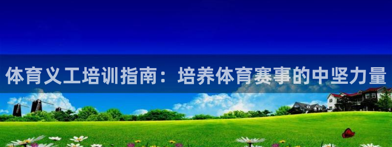 焦点娱乐平台总代理开户怎么样啊：体育义工培训指南：培养体育赛
