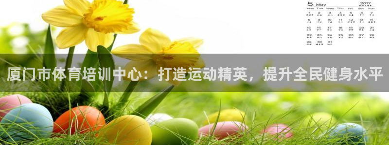 焦点娱乐平台留7O777：厦门市体育培训中心：打造运