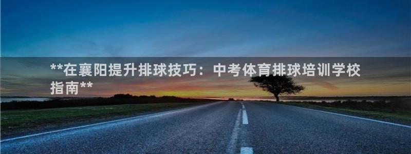 焦点娱乐有限公司招聘：**在襄阳提升排球技巧：中考体
