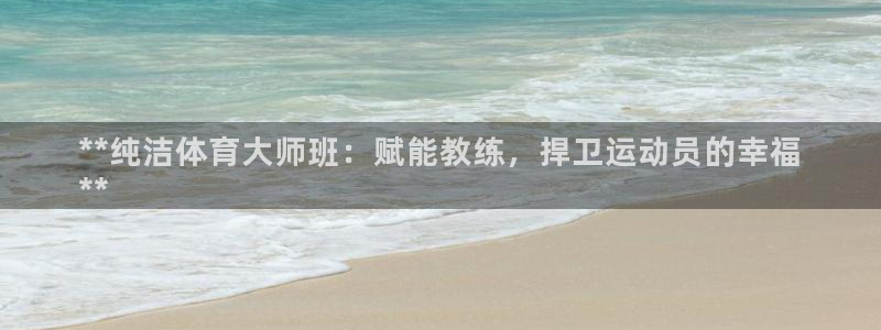 焦点娱乐游戏怎么玩的：**纯洁体育大师班：赋能教练，