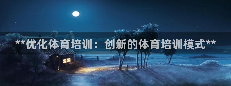 焦点娱乐平台客服电话：**优化体育培训：创新的体育培