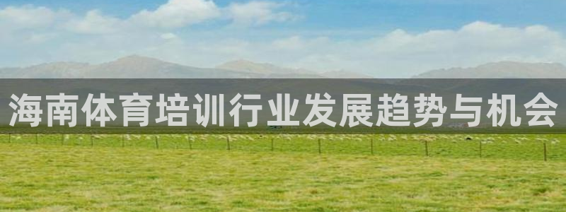 焦点娱乐平台是正规的吗：海南体育培训行业发展趋势与机