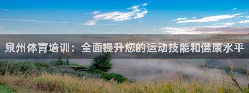 焦点娱乐平台最高待遇：泉州体育培训：全面提升您的运动