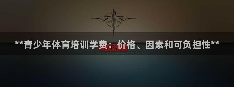 焦点娱乐官方网站下载手机版：**青少年体育培训学费：