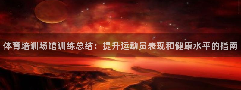 焦点娱乐传媒有限公司招聘要求：体育培训场馆训练总结：