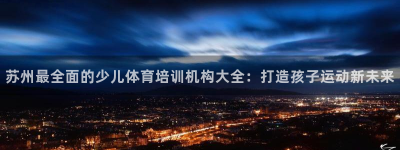 焦点娱乐平台主管：苏州最全面的少儿体育培训机构大全：