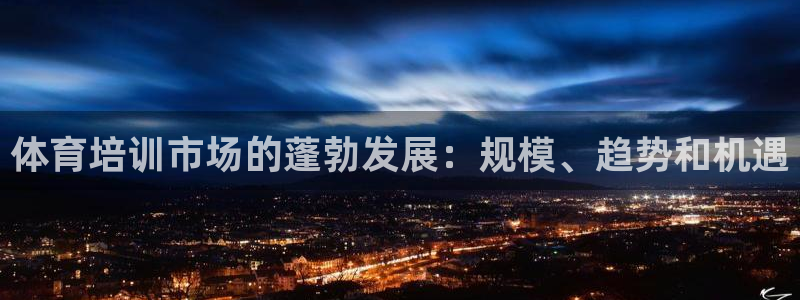 焦点娱乐平台是正规的吗知乎：体育培训市场的蓬勃发展：
