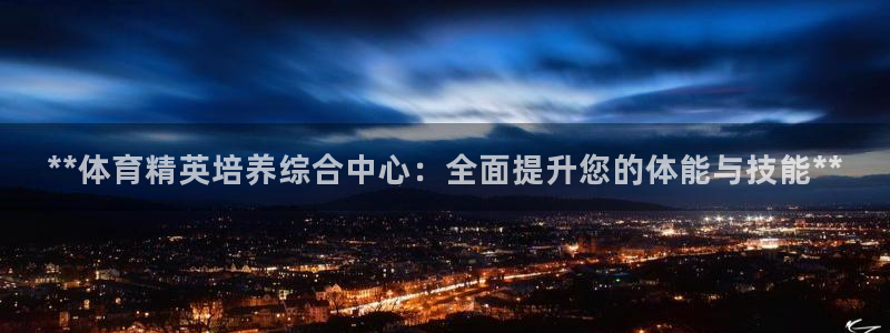 焦点娱乐平台怎么样赚钱：**体育精英培养综合中心：全