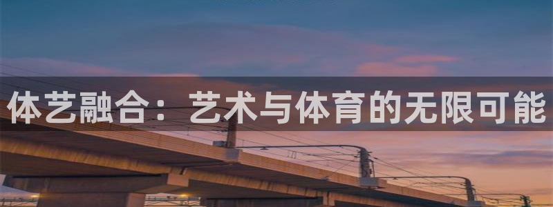 焦点娱乐平台登录不了怎么回事：体艺融合：艺术与体育的无限可能