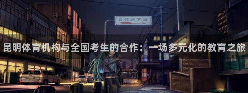 焦点娱乐官方网站首页入口下载：昆明体育机构与全国考生的合作：