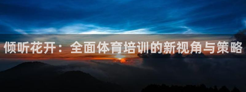 焦点娱乐总代理在哪：倾听花开：全面体育培训的新视角与策略
