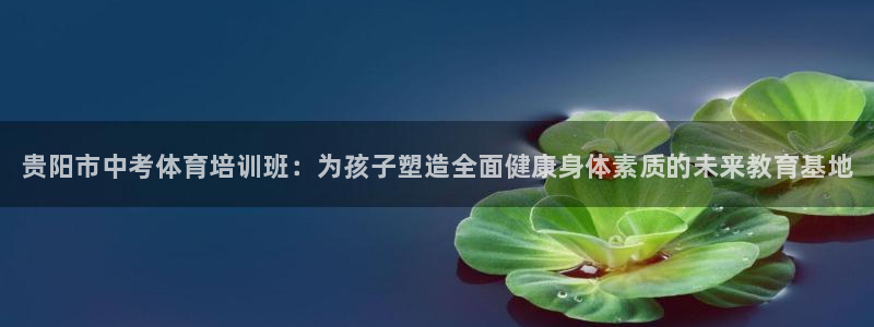 焦点娱乐不出款：贵阳市中考体育培训班：为孩子塑造全面健康身体